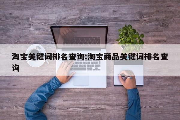 淘宝关键词排名查询:淘宝商品关键词排名查询