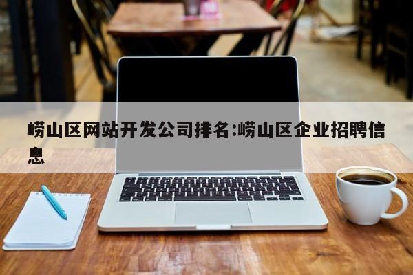 崂山区网站开发公司排名:崂山区企业招聘信息
