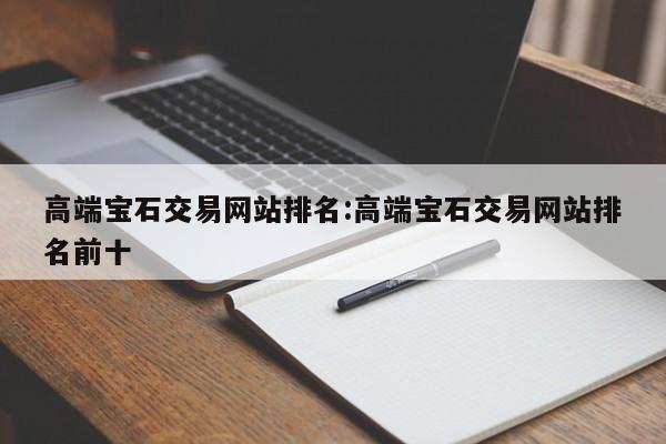 高端宝石交易网站排名:高端宝石交易网站排名前十