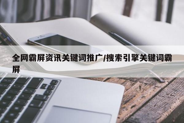 全网霸屏资讯关键词推广/搜索引擎关键词霸屏