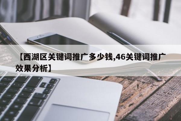 【西湖区关键词推广多少钱,46关键词推广效果分析】