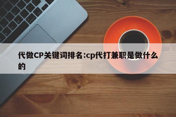 代做CP关键词排名:cp代打兼职是做什么的